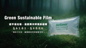 AirSaver Green Sustainable Film，這不是垃圾，是能再次呼吸的選擇。為再生而生，為未來而再。「環保可回收、循環再利用的緩衝包材」。